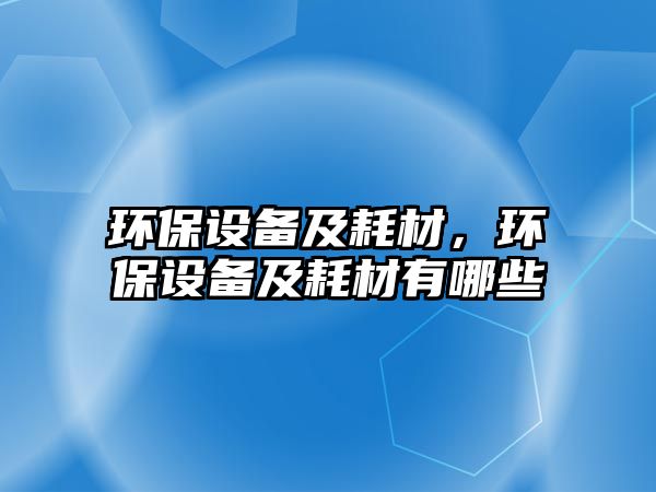 環(huán)保設(shè)備及耗材，環(huán)保設(shè)備及耗材有哪些