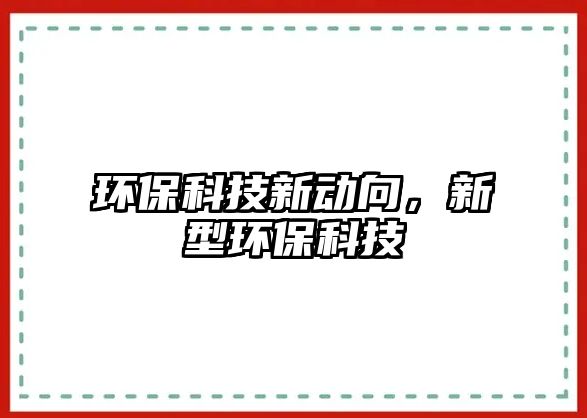 環(huán)?？萍夹聞酉?，新型環(huán)保科技