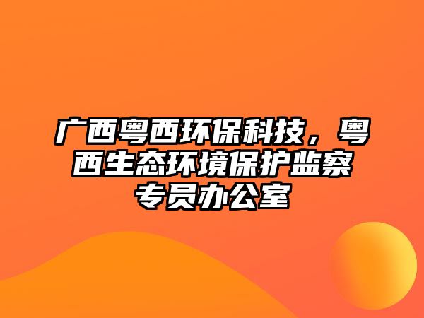 廣西粵西環(huán)保科技，粵西生態(tài)環(huán)境保護(hù)監(jiān)察專員辦公室