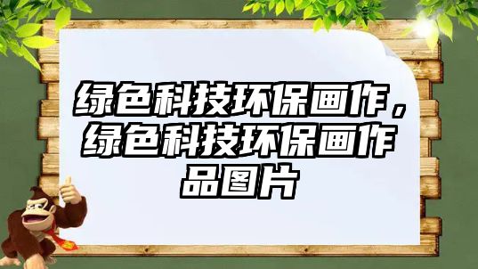 綠色科技環(huán)保畫作，綠色科技環(huán)保畫作品圖片