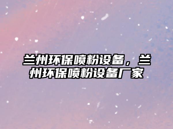 蘭州環(huán)保噴粉設(shè)備，蘭州環(huán)保噴粉設(shè)備廠家