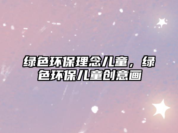 綠色環(huán)保理念兒童，綠色環(huán)保兒童創(chuàng)意畫