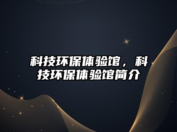 科技環(huán)保體驗(yàn)館，科技環(huán)保體驗(yàn)館簡介