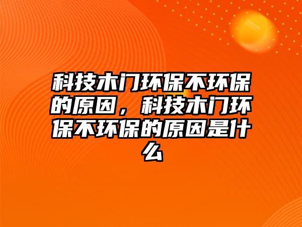 科技木門環(huán)保不環(huán)保的原因，科技木門環(huán)保不環(huán)保的原因是什么