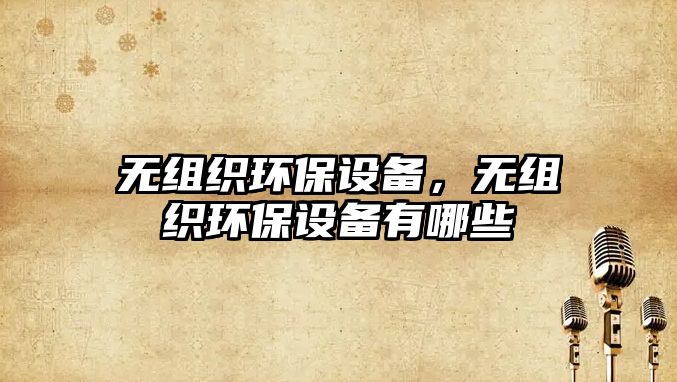 無組織環(huán)保設備，無組織環(huán)保設備有哪些