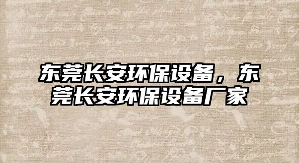 東莞長(zhǎng)安環(huán)保設(shè)備，東莞長(zhǎng)安環(huán)保設(shè)備廠家