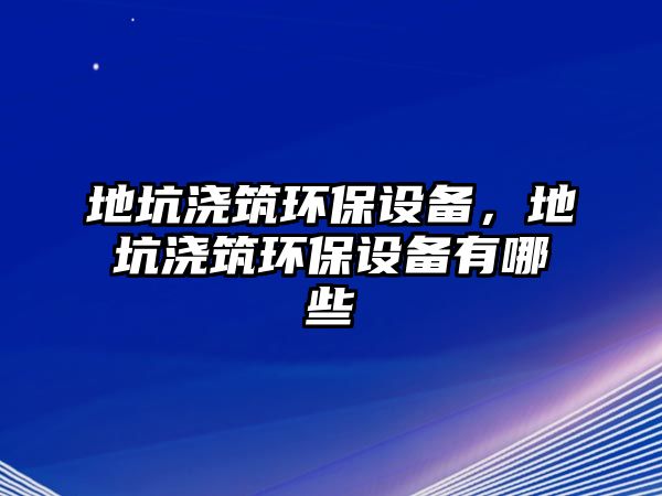 地坑澆筑環(huán)保設(shè)備，地坑澆筑環(huán)保設(shè)備有哪些