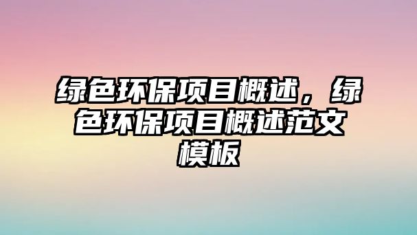 綠色環(huán)保項目概述，綠色環(huán)保項目概述范文模板