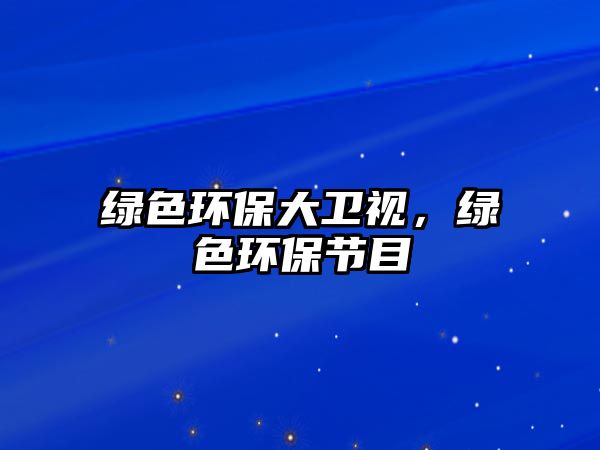 綠色環(huán)保大衛(wèi)視，綠色環(huán)保節(jié)目