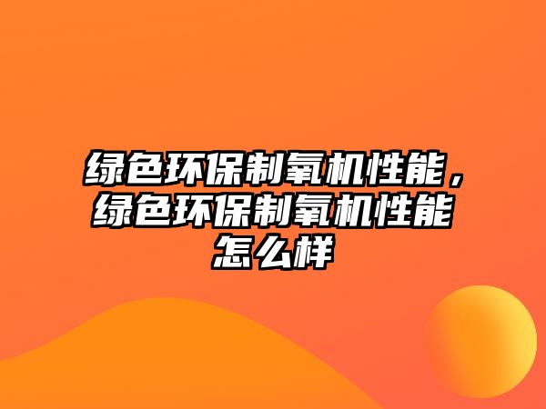 綠色環(huán)保制氧機(jī)性能，綠色環(huán)保制氧機(jī)性能怎么樣