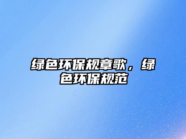 綠色環(huán)保規(guī)章歌，綠色環(huán)保規(guī)范