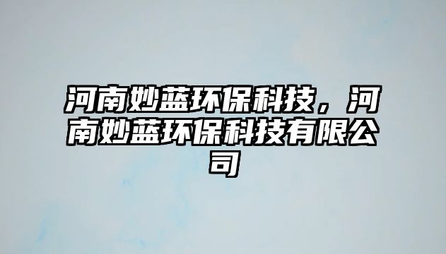 河南妙藍(lán)環(huán)?？萍?，河南妙藍(lán)環(huán)?？萍加邢薰?/> 
										</a>
										<span id=