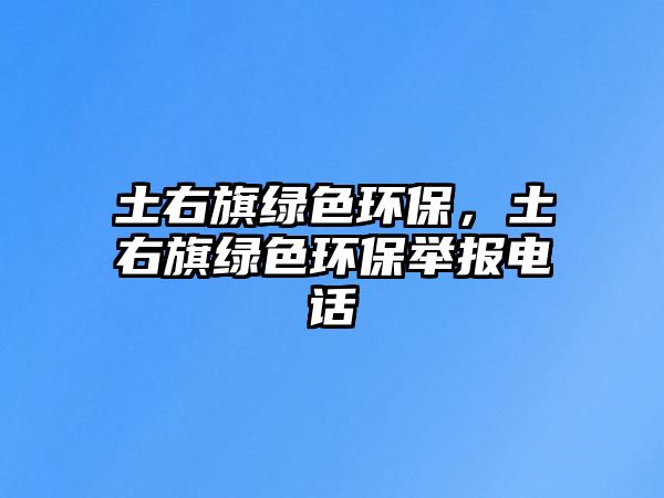 土右旗綠色環(huán)保，土右旗綠色環(huán)保舉報電話