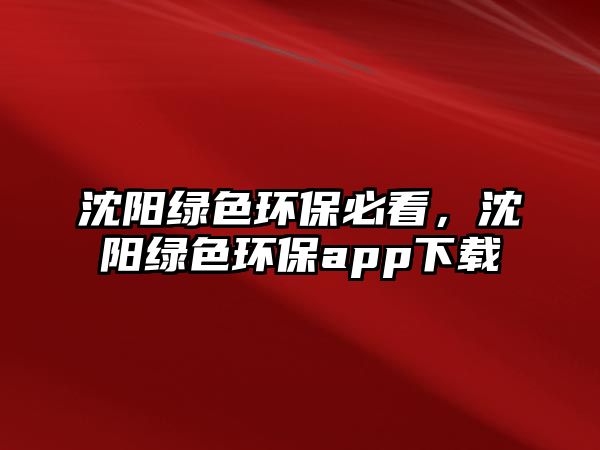 沈陽綠色環(huán)保必看，沈陽綠色環(huán)保app下載