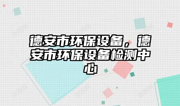 德安市環(huán)保設(shè)備，德安市環(huán)保設(shè)備檢測中心