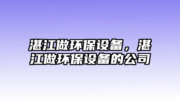 湛江做環(huán)保設(shè)備，湛江做環(huán)保設(shè)備的公司