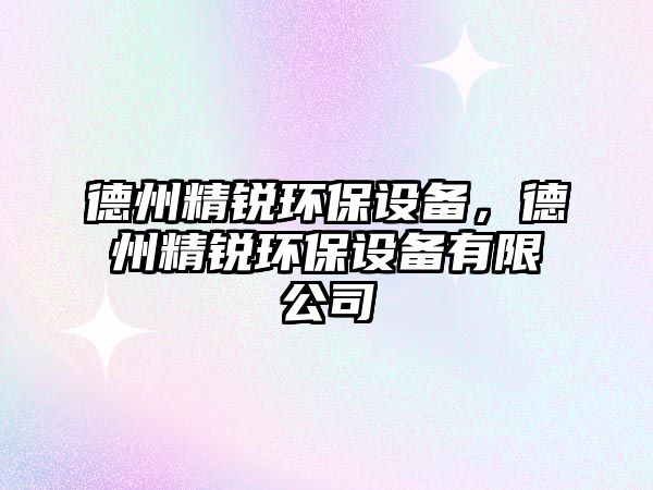 德州精銳環(huán)保設(shè)備，德州精銳環(huán)保設(shè)備有限公司