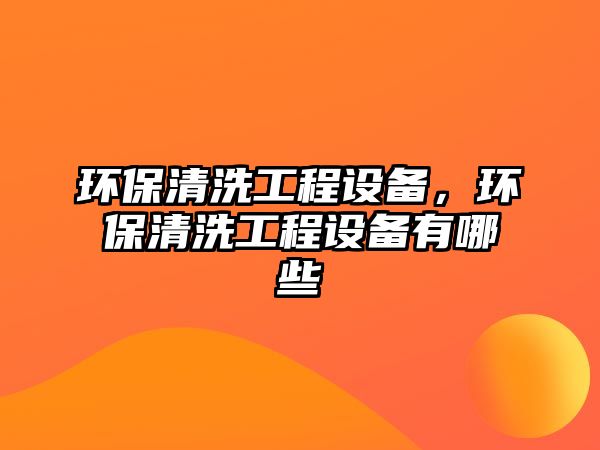環(huán)保清洗工程設備，環(huán)保清洗工程設備有哪些