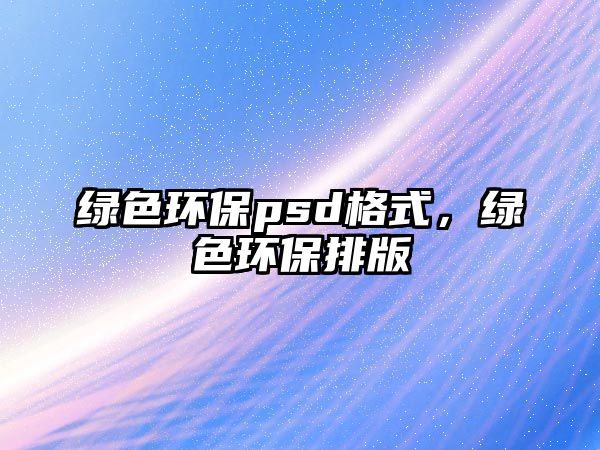 綠色環(huán)保psd格式，綠色環(huán)保排版