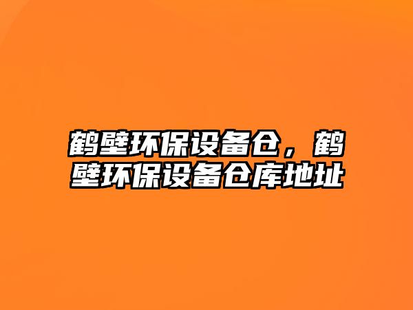 鶴壁環(huán)保設(shè)備倉(cāng)，鶴壁環(huán)保設(shè)備倉(cāng)庫(kù)地址