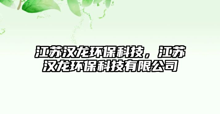 江蘇漢龍環(huán)保科技，江蘇漢龍環(huán)保科技有限公司