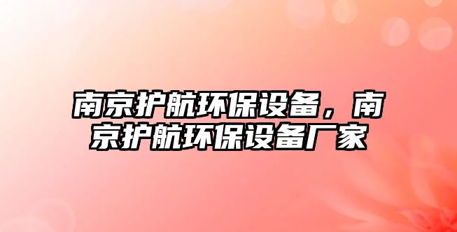 南京護(hù)航環(huán)保設(shè)備，南京護(hù)航環(huán)保設(shè)備廠家