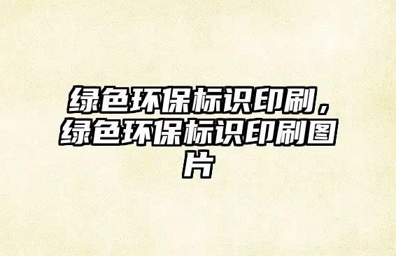 綠色環(huán)保標識印刷，綠色環(huán)保標識印刷圖片
