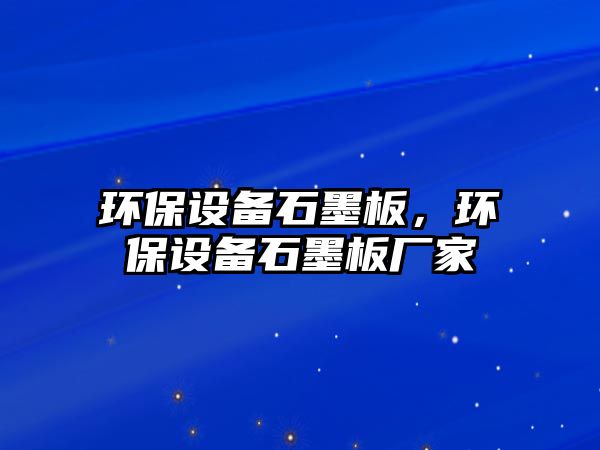 環(huán)保設備石墨板，環(huán)保設備石墨板廠家