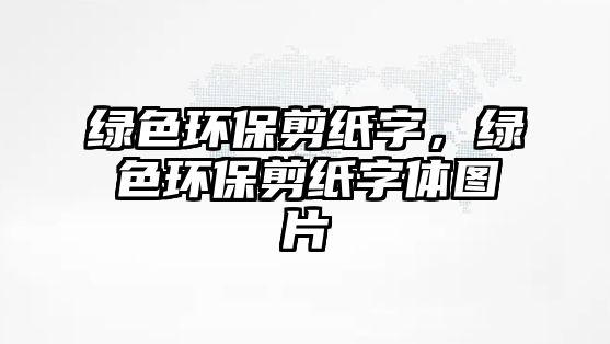 綠色環(huán)保剪紙字，綠色環(huán)保剪紙字體圖片