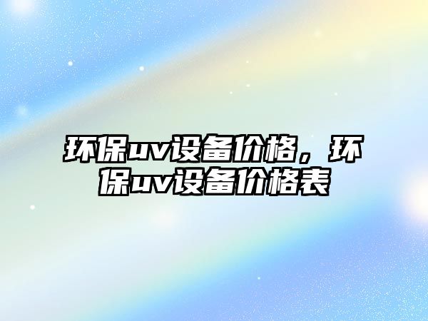 環(huán)保uv設(shè)備價格，環(huán)保uv設(shè)備價格表