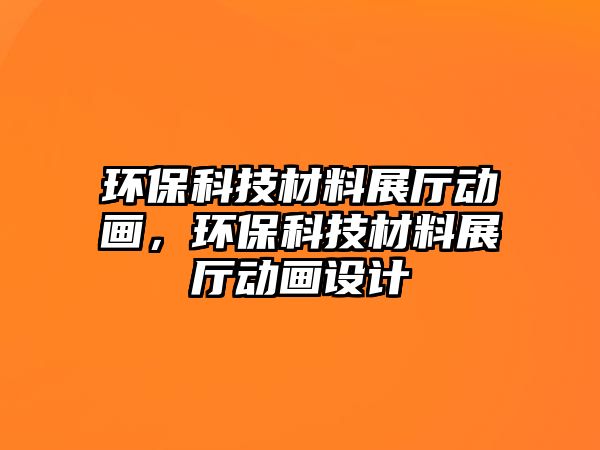 環(huán)?？萍疾牧险箯d動畫，環(huán)?？萍疾牧险箯d動畫設(shè)計