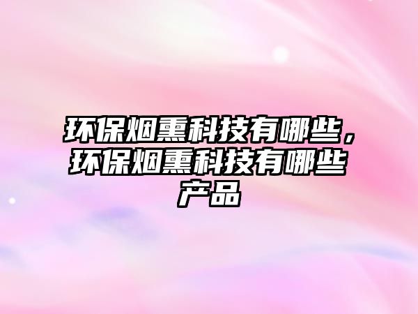 環(huán)保煙熏科技有哪些，環(huán)保煙熏科技有哪些產(chǎn)品