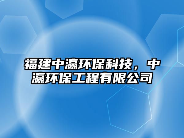 福建中瀛環(huán)?？萍迹绣h(huán)保工程有限公司