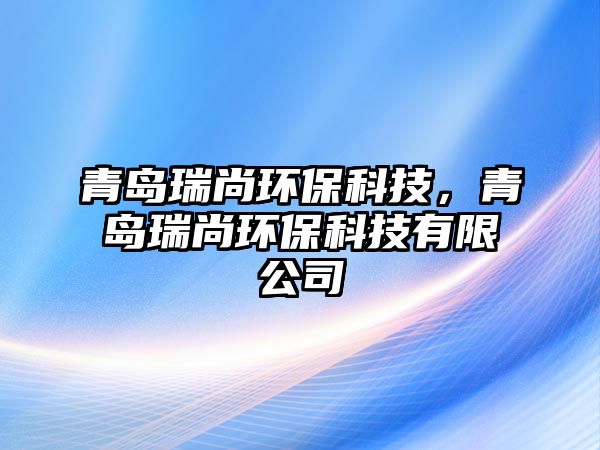 青島瑞尚環(huán)?？萍?，青島瑞尚環(huán)保科技有限公司