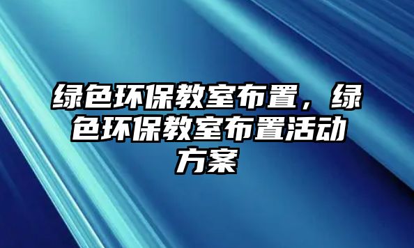 綠色環(huán)保教室布置，綠色環(huán)保教室布置活動(dòng)方案