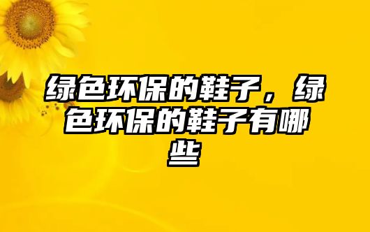 綠色環(huán)保的鞋子，綠色環(huán)保的鞋子有哪些
