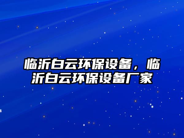 臨沂白云環(huán)保設(shè)備，臨沂白云環(huán)保設(shè)備廠家