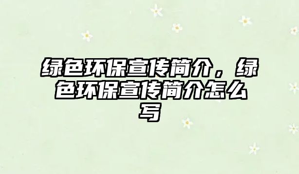 綠色環(huán)保宣傳簡介，綠色環(huán)保宣傳簡介怎么寫