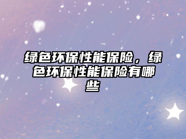 綠色環(huán)保性能保險，綠色環(huán)保性能保險有哪些