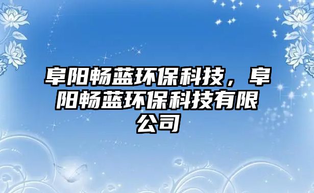 阜陽暢藍(lán)環(huán)?？萍?，阜陽暢藍(lán)環(huán)?？萍加邢薰? class=