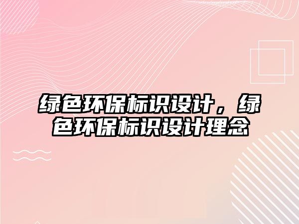 綠色環(huán)保標(biāo)識設(shè)計(jì)，綠色環(huán)保標(biāo)識設(shè)計(jì)理念