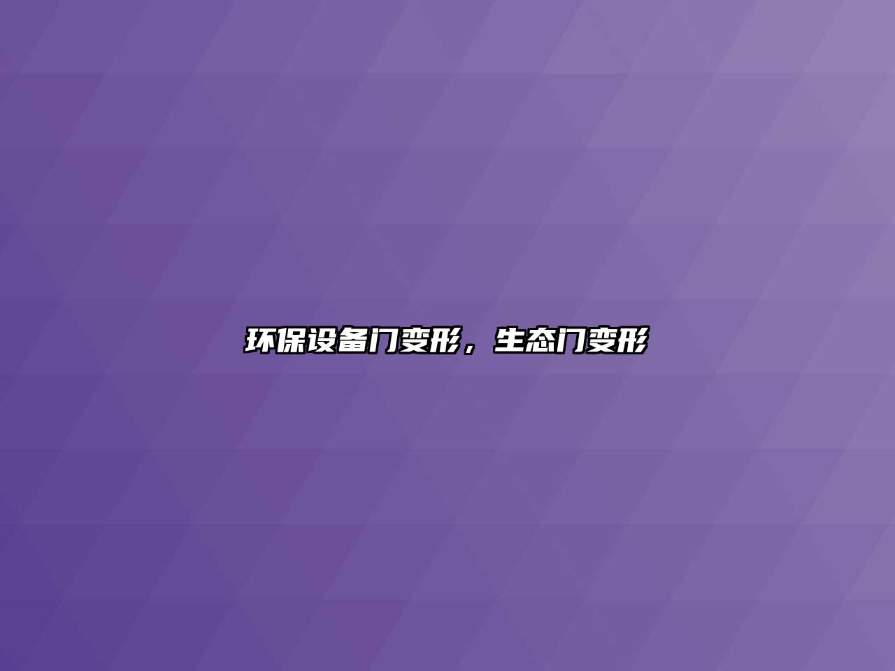 環(huán)保設(shè)備門變形，生態(tài)門變形