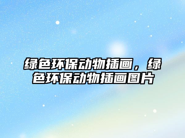 綠色環(huán)保動(dòng)物插畫，綠色環(huán)保動(dòng)物插畫圖片