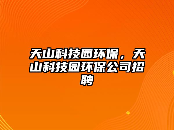 天山科技園環(huán)保，天山科技園環(huán)保公司招聘