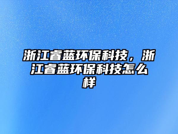 浙江睿藍(lán)環(huán)?？萍?，浙江睿藍(lán)環(huán)?？萍荚趺礃?/> 
										</a>
										<span id=