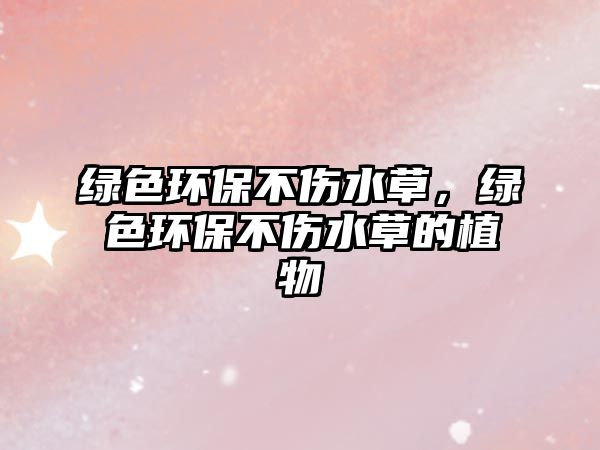 綠色環(huán)保不傷水草，綠色環(huán)保不傷水草的植物