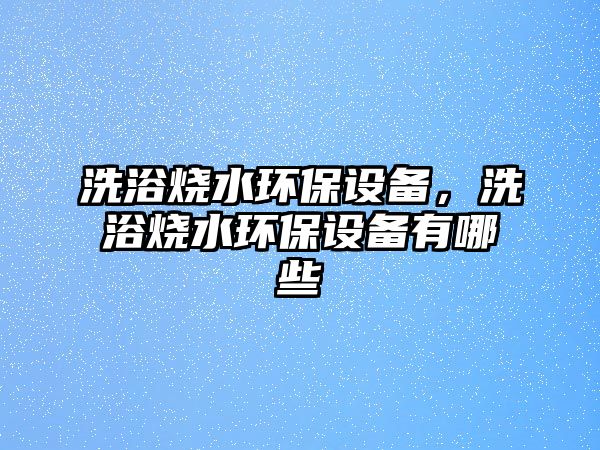 洗浴燒水環(huán)保設(shè)備，洗浴燒水環(huán)保設(shè)備有哪些