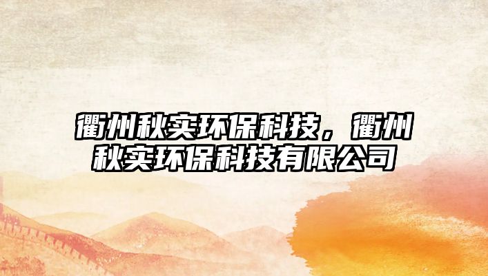 衢州秋實(shí)環(huán)?？萍迹橹萸飳?shí)環(huán)?？萍加邢薰? class=