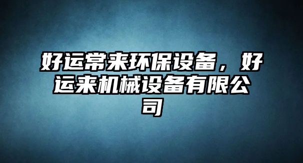 好運常來環(huán)保設(shè)備，好運來機械設(shè)備有限公司