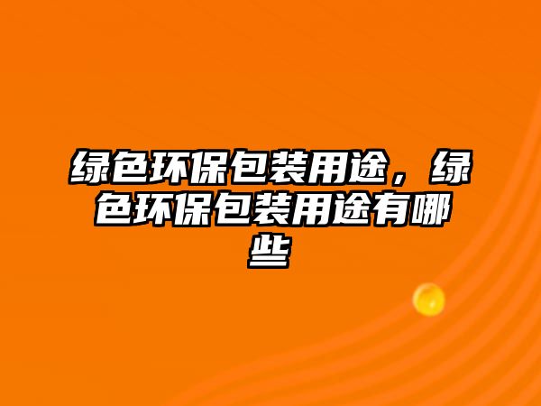 綠色環(huán)保包裝用途，綠色環(huán)保包裝用途有哪些